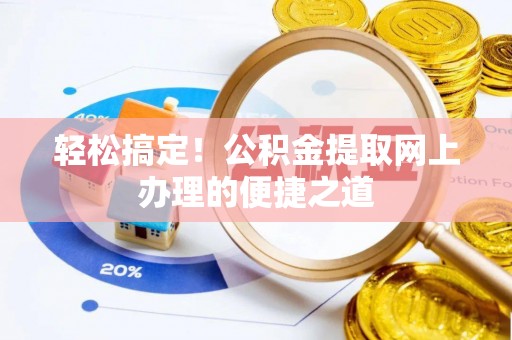 洛扎轻松搞定！公积金提取网上办理的便捷之道