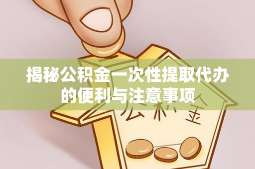 洛扎揭秘公积金一次性提取代办的便利与注意事项