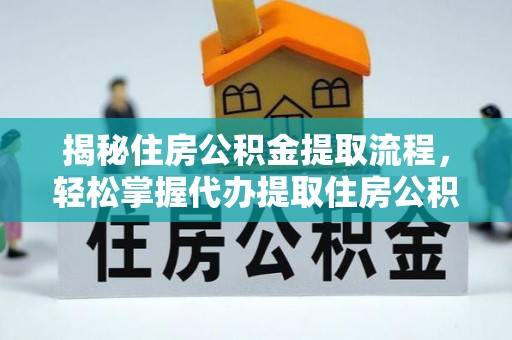 洛扎揭秘住房公积金提取流程，轻松掌握代办提取住房公积金技巧