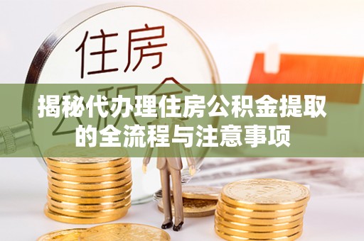 洛扎揭秘代办理住房公积金提取的全流程与注意事项