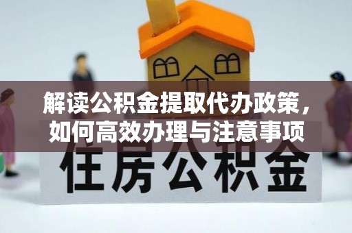洛扎解读公积金提取代办政策，如何高效办理与注意事项