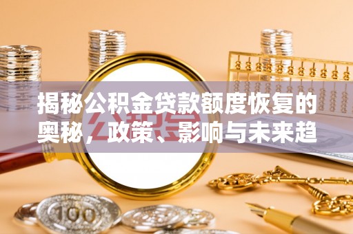洛扎揭秘公积金贷款额度恢复的奥秘，政策、影响与未来趋势
