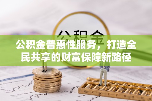 洛扎公积金普惠性服务，打造全民共享的财富保障新路径