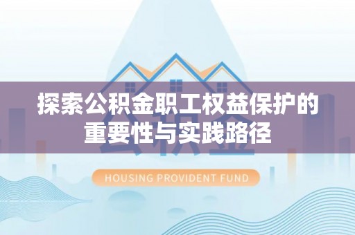 洛扎探索公积金职工权益保护的重要性与实践路径