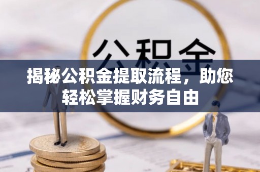 洛扎揭秘公积金提取流程，助您轻松掌握财务自由