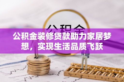 洛扎公积金装修贷款助力家居梦想，实现生活品质飞跃