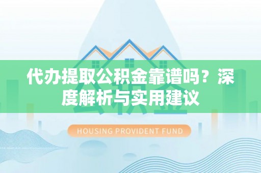 洛扎代办提取公积金靠谱吗？深度解析与实用建议