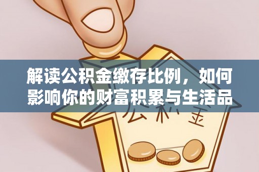 洛扎解读公积金缴存比例，如何影响你的财富积累与生活品质