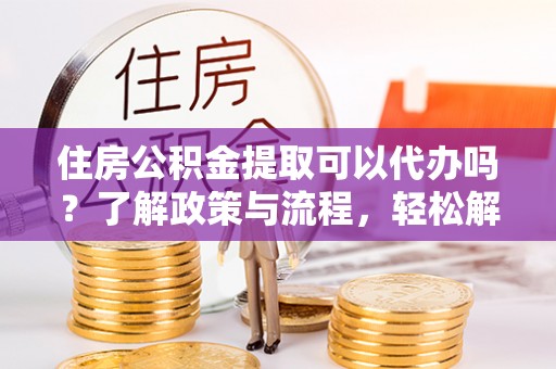 洛扎住房公积金提取可以代办吗？了解政策与流程，轻松解决疑惑