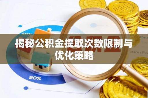 洛扎揭秘公积金提取次数限制与优化策略