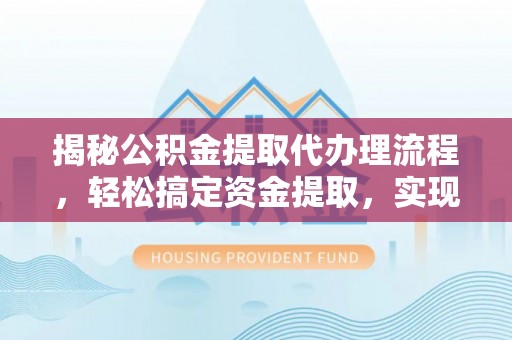 洛扎揭秘公积金提取代办理流程，轻松搞定资金提取，实现财务自由