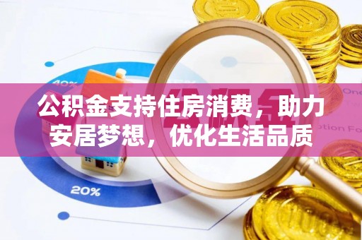 洛扎公积金支持住房消费，助力安居梦想，优化生活品质