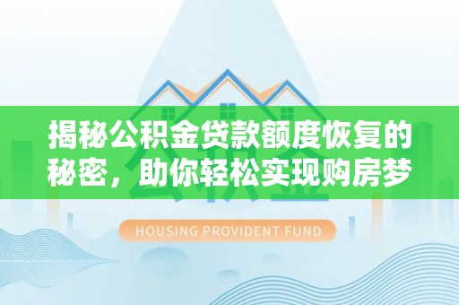 洛扎揭秘公积金贷款额度恢复的秘密，助你轻松实现购房梦想