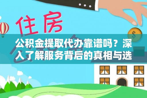 洛扎公积金提取代办靠谱吗？深入了解服务背后的真相与选择指南