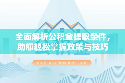 洛扎全面解析公积金提取条件，助您轻松掌握政策与技巧