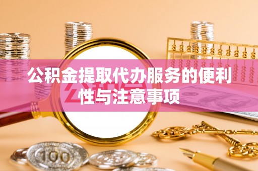洛扎公积金提取代办服务的便利性与注意事项