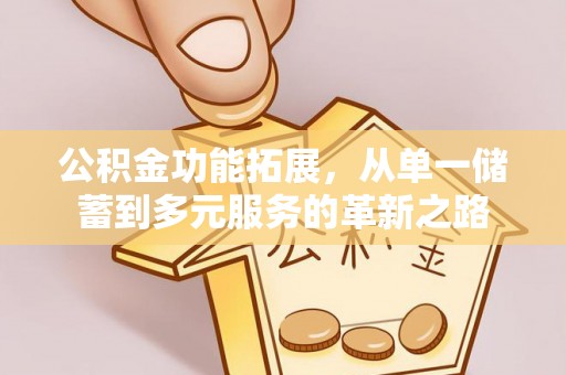 洛扎公积金功能拓展，从单一储蓄到多元服务的革新之路