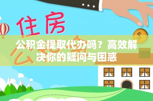 洛扎公积金提取代办吗？高效解决你的疑问与困惑