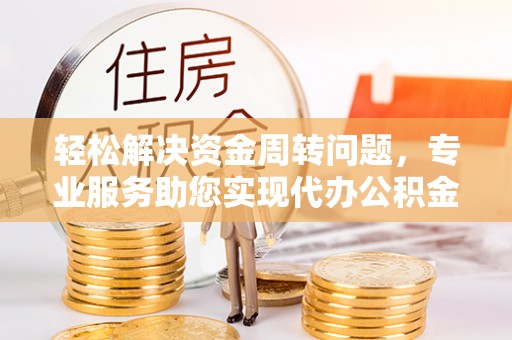 洛扎轻松解决资金周转问题，专业服务助您实现代办公积金提取