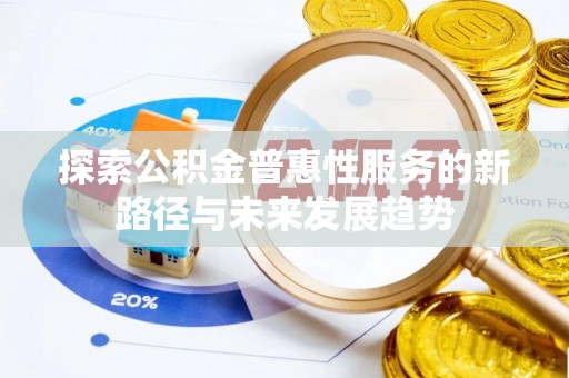 洛扎探索公积金普惠性服务的新路径与未来发展趋势