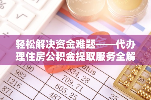 洛扎轻松解决资金难题——代办理住房公积金提取服务全解析