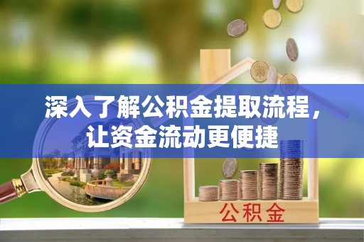 洛扎深入了解公积金提取流程，让资金流动更便捷