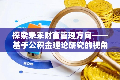 洛扎探索未来财富管理方向——基于公积金理论研究的视角