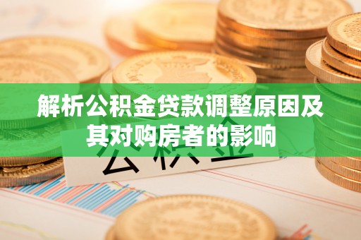 洛扎解析公积金贷款调整原因及其对购房者的影响