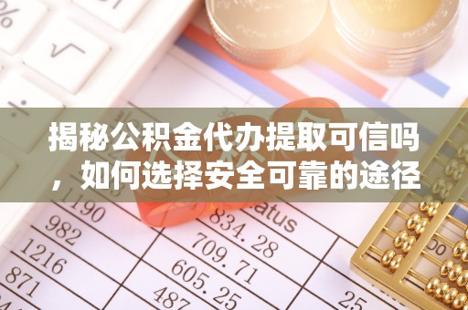 洛扎揭秘公积金代办提取可信吗，如何选择安全可靠的途径