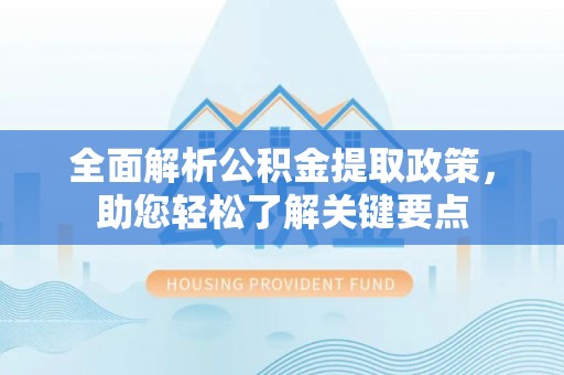 洛扎全面解析公积金提取政策，助您轻松了解关键要点