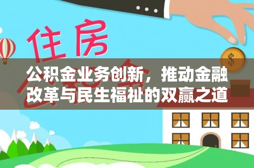 洛扎公积金业务创新，推动金融改革与民生福祉的双赢之道