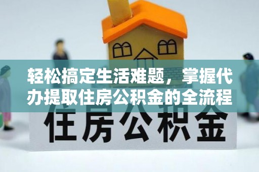 洛扎轻松搞定生活难题，掌握代办提取住房公积金的全流程