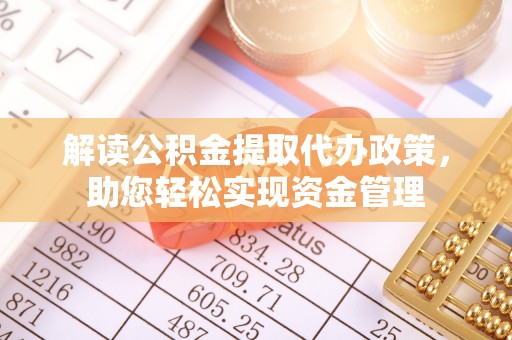 洛扎解读公积金提取代办政策，助您轻松实现资金管理