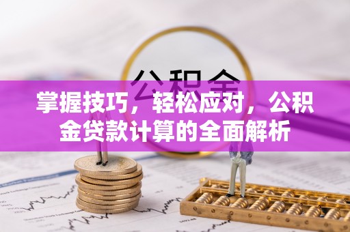 洛扎掌握技巧，轻松应对，公积金贷款计算的全面解析