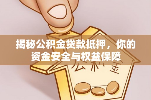 洛扎揭秘公积金贷款抵押，你的资金安全与权益保障