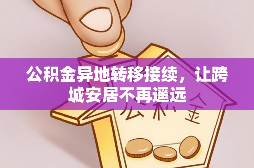 洛扎公积金异地转移接续，让跨城安居不再遥远