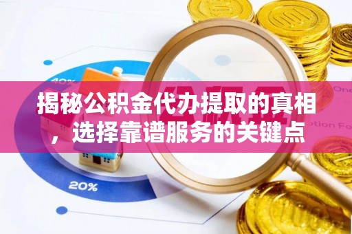 洛扎揭秘公积金代办提取的真相，选择靠谱服务的关键点