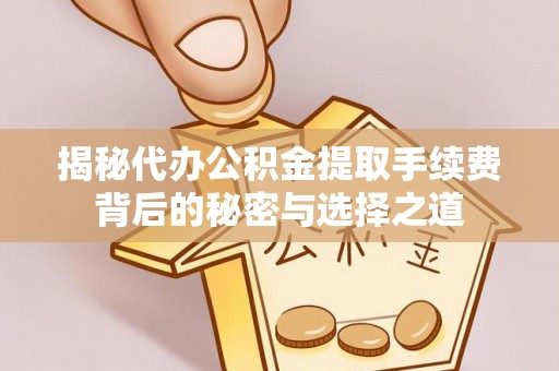 洛扎揭秘代办公积金提取手续费背后的秘密与选择之道