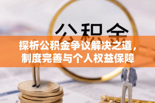 洛扎探析公积金争议解决之道，制度完善与个人权益保障