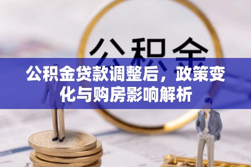 洛扎公积金贷款调整后，政策变化与购房影响解析