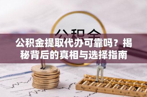 洛扎公积金提取代办可靠吗？揭秘背后的真相与选择指南