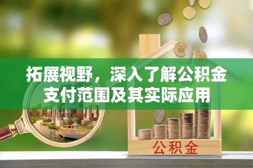 洛扎拓展视野，深入了解公积金支付范围及其实际应用