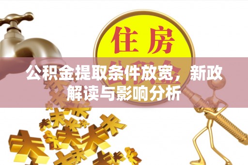 洛扎公积金提取条件放宽，新政解读与影响分析