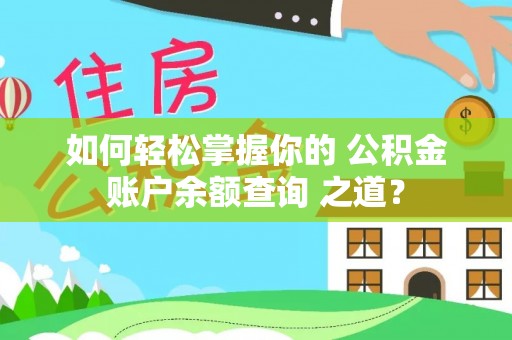 洛扎如何轻松掌握你的 公积金账户余额查询 之道？