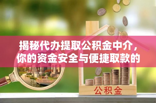洛扎揭秘代办提取公积金中介，你的资金安全与便捷取款的平衡点