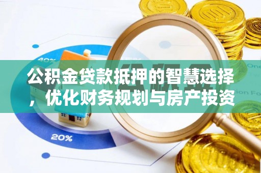 洛扎公积金贷款抵押的智慧选择，优化财务规划与房产投资