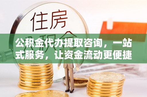 洛扎公积金代办提取咨询，一站式服务，让资金流动更便捷