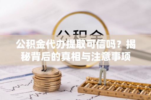 洛扎公积金代办提取可信吗？揭秘背后的真相与注意事项