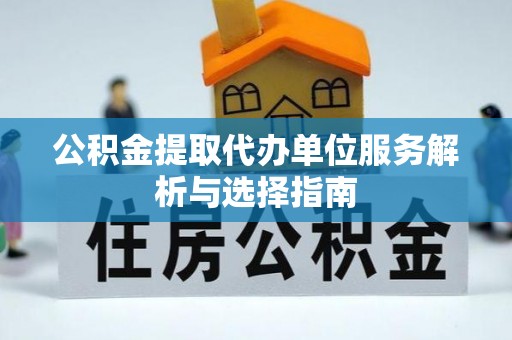 洛扎公积金提取代办单位服务解析与选择指南