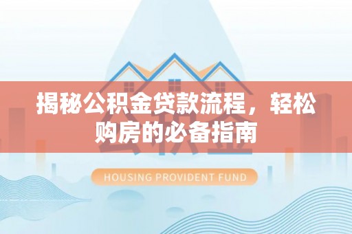 洛扎揭秘公积金贷款流程，轻松购房的必备指南